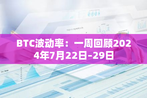 BTC波動率：一周回顧2024年7月22日–29日