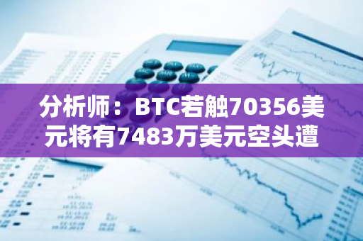 分析師：BTC若觸70356美元將有7483萬美元空頭遭清算