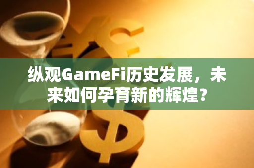 縱觀GameFi歷史發展，未來如何孕育新的輝煌？