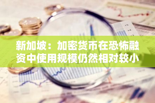 新加坡：加密貨幣在恐怖融資中使用規模仍然相對較小