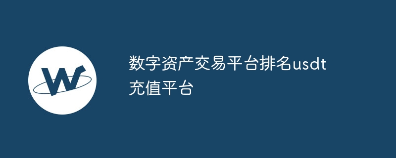 數字資產交易平臺排名usdt充值平臺