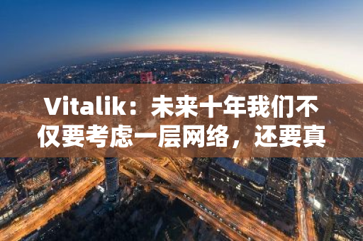 Vitalik：未來十年我們不僅要考慮一層網絡，還要真正思考對世界的影響