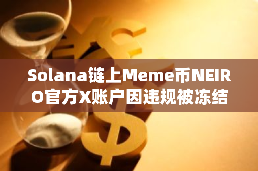 Solana鏈上Meme幣NEIRO官方X賬戶因違規被凍結