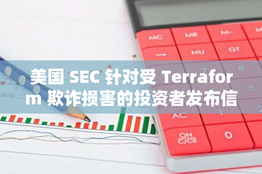 美國(guó) SEC 針對(duì)受 Terraform 欺詐損害的投資者發(fā)布信息頁(yè)面