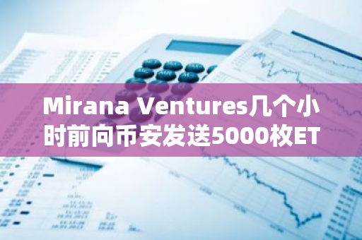 Mirana Ventures幾個小時前向幣安發送5000枚ETH，約合1632萬美元