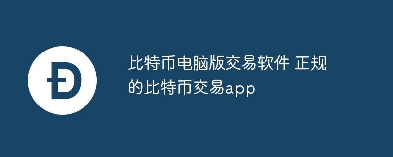 比特幣電腦版交易軟件 正規(guī)的比特幣交易app