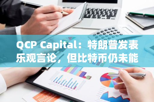 QCP Capital：特朗普發表樂觀言論，但比特幣仍未能突破歷史高點