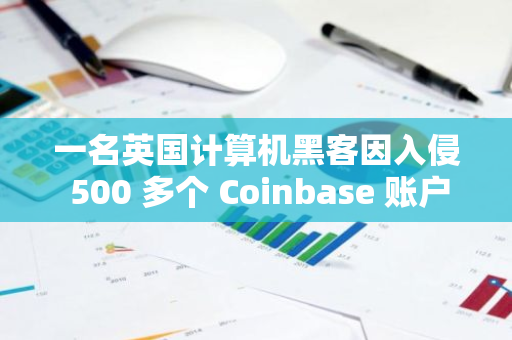 一名英國計算機黑客因入侵 500 多個 Coinbase 賬戶，被判三年半監(jiān)禁