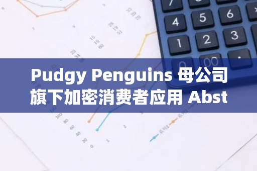 Pudgy Penguins 母公司旗下加密消費者應用 Abstract 上線測試網