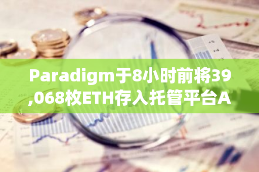 Paradigm于8小時前將39,068枚ETH存入托管平臺Anchorage Digital