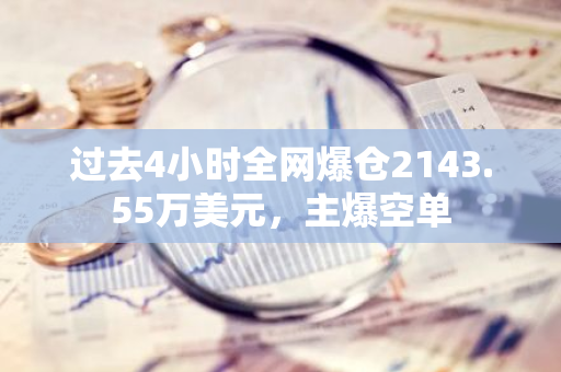 過去4小時(shí)全網(wǎng)爆倉2143.55萬美元，主爆空單