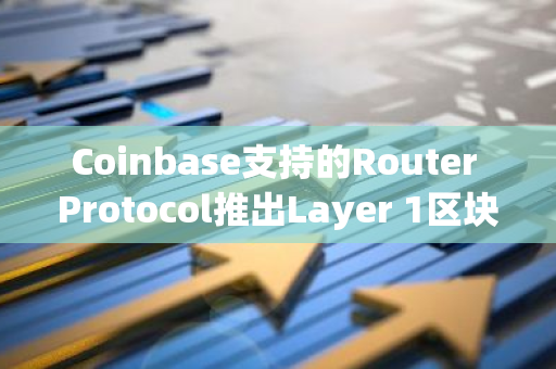 Coinbase支持的Router Protocol推出Layer 1區塊鏈Router Chain