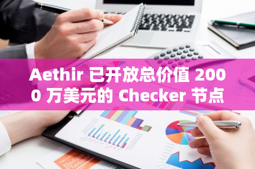 Aethir 已開放總價值 2000 萬美元的 Checker 節(jié)點(diǎn)社區(qū) ATH 代幣獎勵認(rèn)領(lǐng)