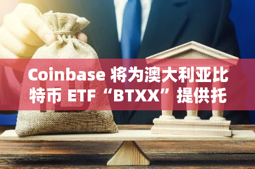 Coinbase 將為澳大利亞比特幣 ETF“BTXX”提供托管服務(wù)