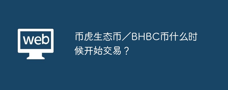 幣虎生態幣／BHBC幣什么時候開始交易？