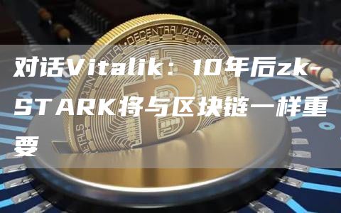 對話Vitalik：10年后zk-STARK將與區塊鏈一樣重要