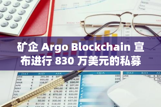 礦企 Argo Blockchain 宣布進(jìn)行 830 萬美元的私募融資