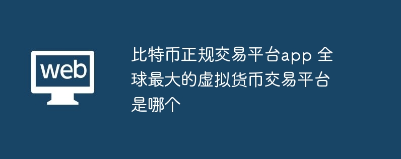 比特幣正規交易平臺app 全球最大的虛擬貨幣交易平臺是哪個