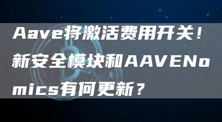 Aave將激活費用開關！新安全模塊和AAVENomics有何更新？