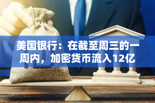 美國(guó)銀行：在截至周三的一周內(nèi)，加密貨幣流入12億美元