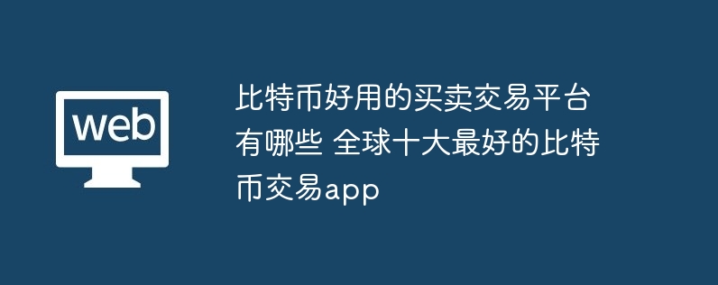 比特幣好用的買賣交易平臺有哪些 全球十大最好的比特幣交易app