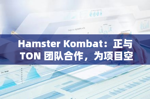 Hamster Kombat：正與 TON 團隊合作，為項目空投開發(fā)技術解決方案
