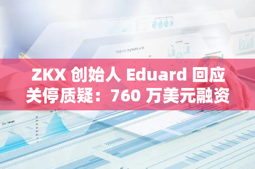 ZKX 創始人 Eduard 回應關停質疑：760 萬美元融資為 2021 至 2024年籌集，已用于各項支出