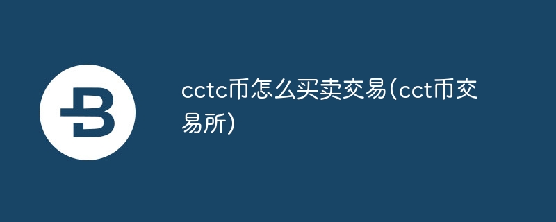 cctc幣怎么買(mǎi)賣(mài)交易(cct幣交易所)