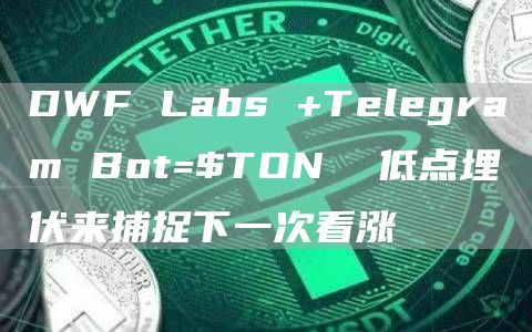 DWF Labs  Telegram Bot=$TON 低點埋伏來捕捉下一次看漲