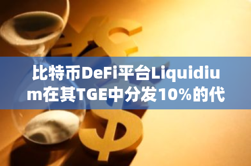 比特幣DeFi平臺Liquidium在其TGE中分發(fā)10%的代幣供應(yīng)