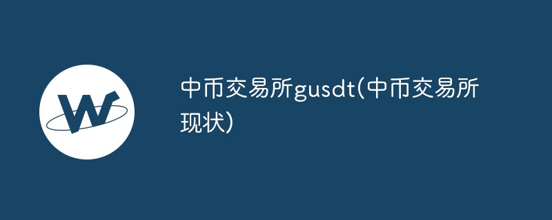 中幣交易所gusdt(中幣交易所現狀)