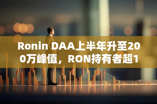 Ronin DAA上半年升至200萬峰值，RON持有者超1200萬