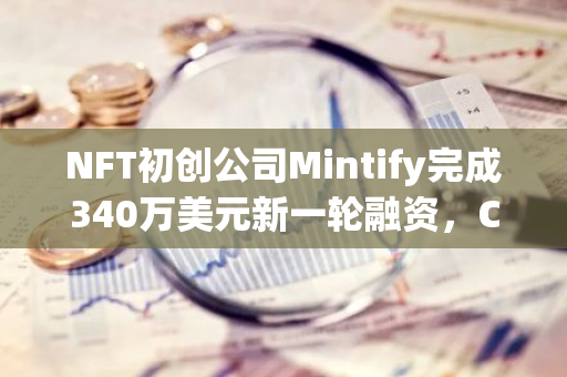 NFT初創(chuàng)公司Mintify完成340萬美元新一輪融資，Cumberland等參投