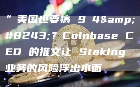 ”美國也要搞 9?4″？Coinbase CEO 的推文讓 Staking 業(yè)務(wù)的風(fēng)險浮出水面