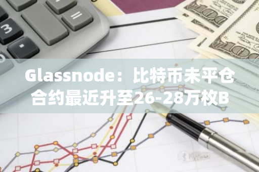 Glassnode：比特幣未平倉合約最近升至26-28萬枚BTC范圍，幣安、Bybit和OKX占約84%市場(chǎng)份額