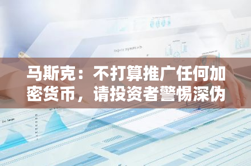 馬斯克：不打算推廣任何加密貨幣，請投資者警惕深偽視頻