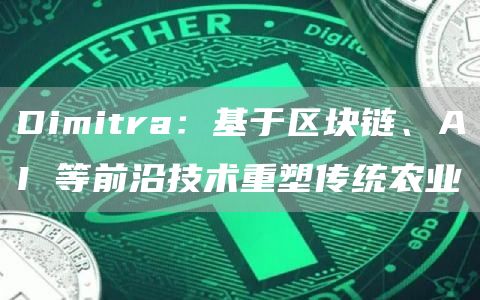 Dimitra：基于區(qū)塊鏈、AI 等前沿技術重塑傳統(tǒng)農業(yè)