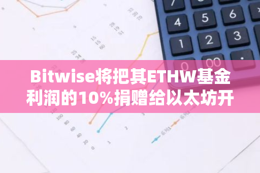 Bitwise將把其ETHW基金利潤的10%捐贈給以太坊開源開發(fā)者