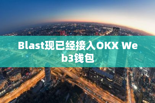 Blast現(xiàn)已經(jīng)接入OKX Web3錢(qián)包