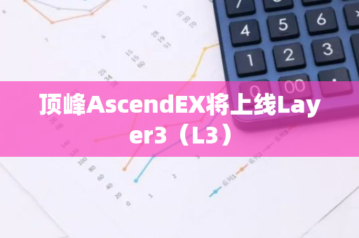 頂峰AscendEX將上線Layer3（L3）