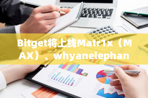 Bitget將上線Matr1x（MAX）、whyanelephant（WHY）