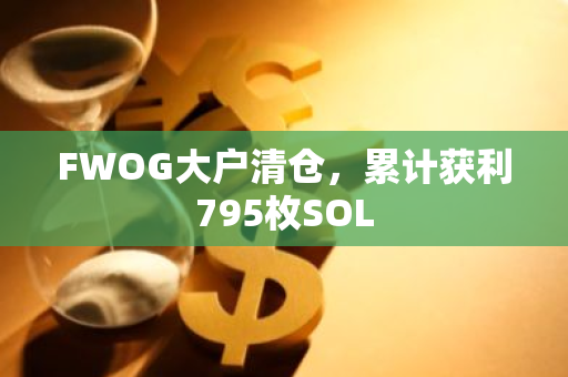 FWOG大戶清倉，累計獲利795枚SOL