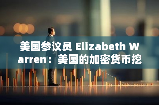 美國參議員 Elizabeth Warren：美國的加密貨幣挖礦業務對國家安全構成威脅
