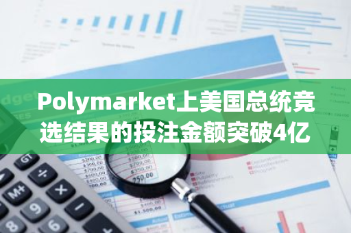Polymarket上美國總統競選結果的投注金額突破4億美元，巨鯨青睞特朗普
