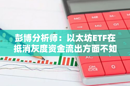 彭博分析師：以太坊ETF在抵消灰度資金流出方面不如比特幣ETF