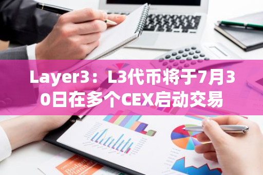Layer3：L3代幣將于7月30日在多個CEX啟動交易