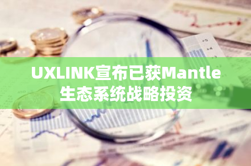 UXLINK宣布已獲Mantle生態系統戰略投資