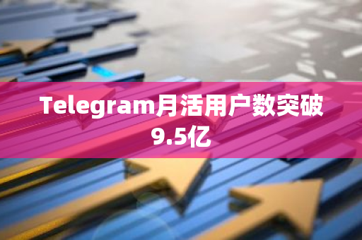 Telegram月活用戶數(shù)突破9.5億