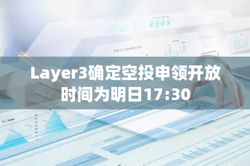Layer3確定空投申領(lǐng)開放時間為明日17:30