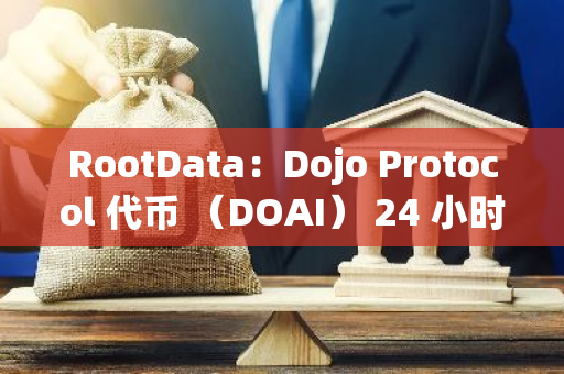 RootData：Dojo Protocol 代幣 （DOAI） 24 小時漲幅達 60.61%